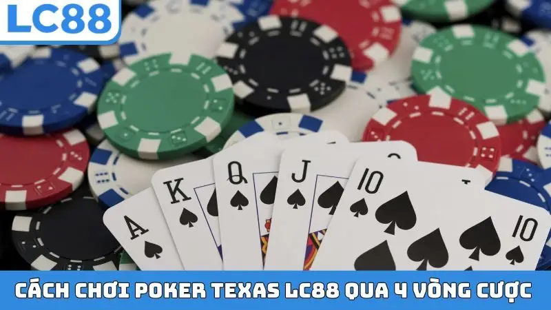 Cách chơi Poker Texas LC88 qua 4 vòng cược