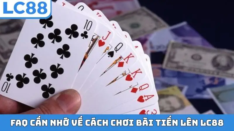FAQ cần nhớ về cách chơi bài Tiến Lên LC88
